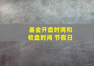 基金开盘时间和收盘时间 节假日